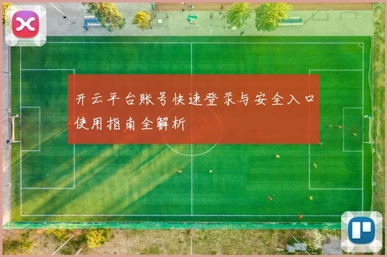 开云平台账号快速登录与安全入口使用指南全解析