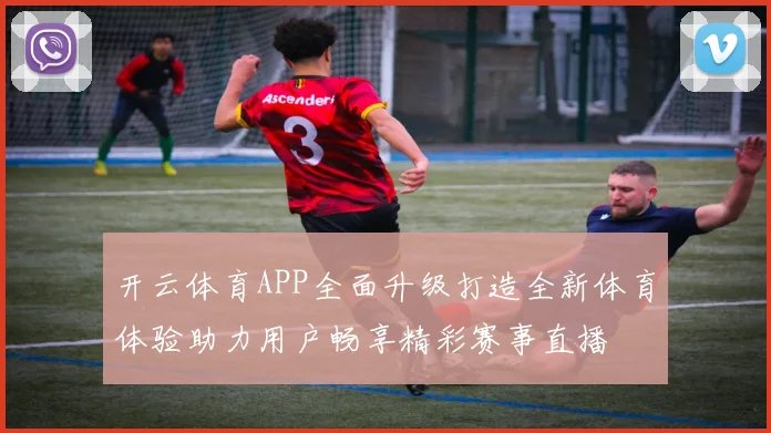 开云体育APP全面升级打造全新体育体验助力用户畅享精彩赛事直播