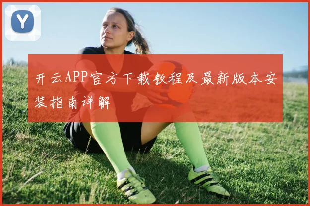 开云APP官方下载教程及最新版本安装指南详解