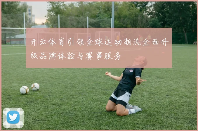 开云体育引领全球运动潮流全面升级品牌体验与赛事服务
